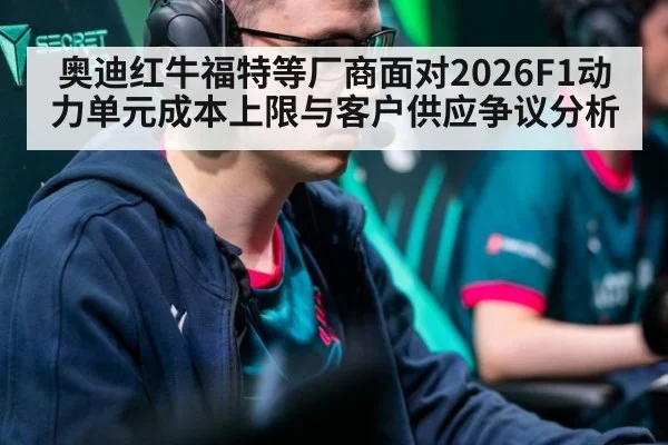 奥迪红牛福特等厂商面对2026F1动力单元成本上限与客户供应争议分析